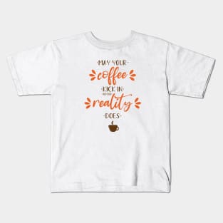 May your coffee kick in before reality does Kids T-Shirt